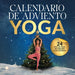Mi Calendario de Adviento Yoga: 24 días de yoga, reconexión y paz interior para pasar una época navideña con suavidad - El libro de yoga para principi
