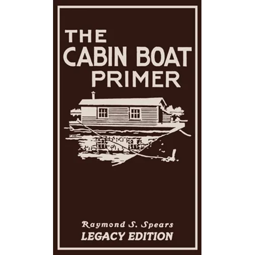 The Cabin Boat Primer (Legacy Edition): The Classic Guide Of Cabin-Life On The Water By Building, Furnishing, And Maintaining Maintaining Rustic House