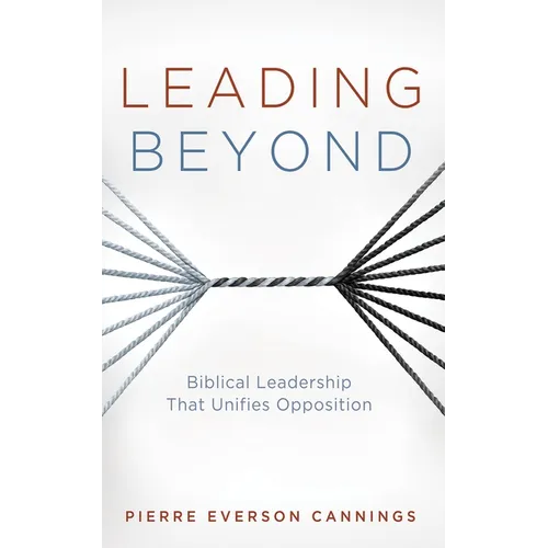 Leading Beyond: Biblical Leadership That Unifies Opposition