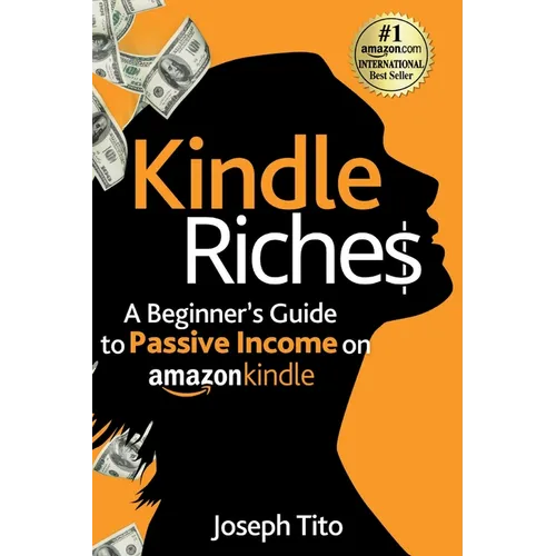 Kindle Riches A Beginner's Guide to Passive Income on Amazon Kindle: Write, Publish, and Make Money-No Experience Needed!