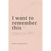 I Want To Remember This: Recognizing The Tiny Moments That Make Up A Life