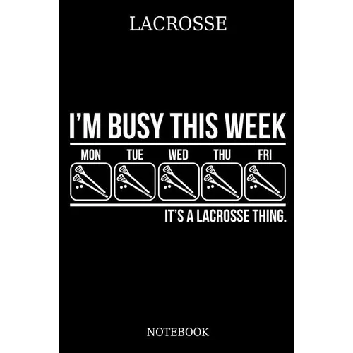 Lacrosse I´m Busy This Week Mon Tue Wed Thu Fri It´s A Lacrosse Thing. Notebook: Great Gift Idea for Lacrosse Player and Coaches(6x9 - 100 Pages Dot G