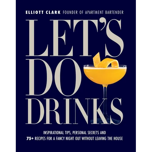 Let's Do Drinks: Inspirational Tips, Personal Secrets and 75+ Recipes for a Fancy Night Out Without Leaving the House