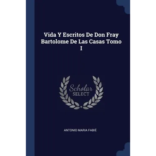 Vida Y Escritos De Don Fray Bartolome De Las Casas Tomo I