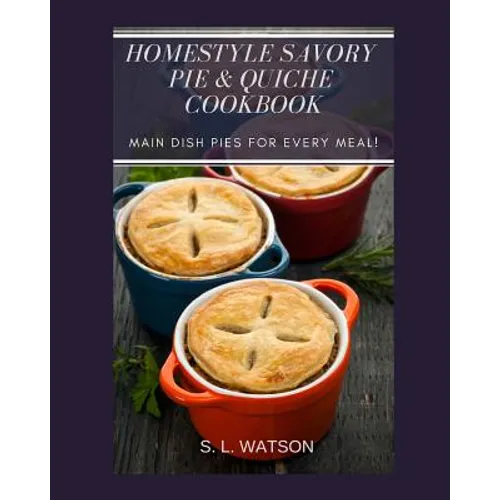 Homestyle Savory Pie & Quiche Cookbook: Main Dish Pies For Every Meal!