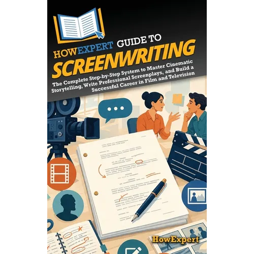 HowExpert Guide to Screenwriting: The Complete Step-by-Step System to Master Cinematic Storytelling, Write Professional Screenplays, and Build a Succe