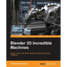 Blender 3D Incredible Machines: Design, model, and texture complex mechanical objects in Blender