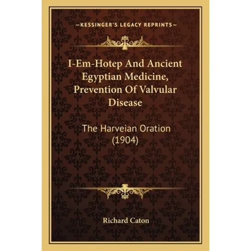 I-Em-Hotep And Ancient Egyptian Medicine, Prevention Of Valvular Disease: The Harveian Oration (1904)