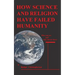 HOW SCIENCE and RELIGION HAVE FAILED HUMANITY: Who You Are and Why You Are Here