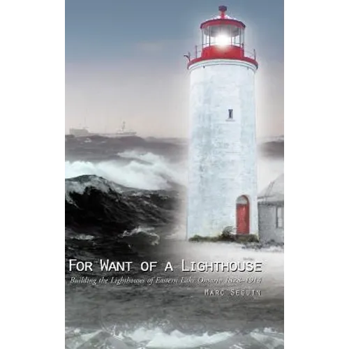 For Want of a Lighthouse: Building the Lighthouses of Eastern Lake Ontario 1828-1914