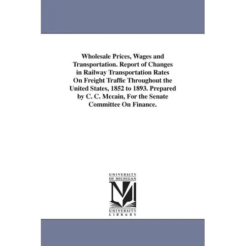 Wholesale Prices, Wages and Transportation. Report of Changes in Railway Transportation Rates On Freight Traffic Throughout the United States, 1852 to