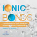 Ionic Bonds Characteristics of Ionic Bonds and Properties of Ionic Compounds Grade 6-8 Physical Science