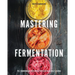 Mastering Fermentation: 75+ Homemade Recipes for Sustainable Living