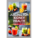 Juicing for Kidney Health: Nephrologist Approved Juicing Recipes to Manage and Prevent Renal Disease