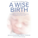 A Wise Birth: Bringing Together the Best of Natural Childbirth with Modern Medicine