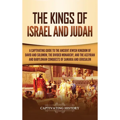 The Kings of Israel and Judah: A Captivating Guide to the Ancient Jewish Kingdom of David and Solomon, the Divided Monarchy, and the Assyrian and Baby