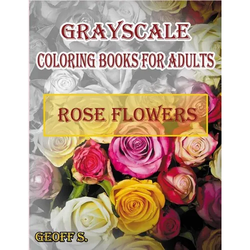 Rose Flowers Grayscale Coloring Books For Adults: A Grayscale Adult Coloring Book of Rose Flowers