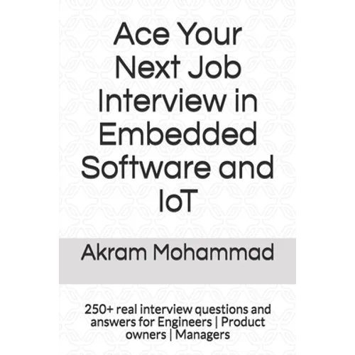 Ace Your Next Job Interview in Embedded Software and IoT: 250+ real interview questions and answers for Engineers Product owners Managers