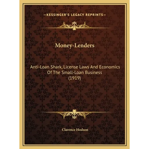 Money-Lenders: Anti-Loan Shark, License Laws And Economics Of The Small-Loan Business (1919)