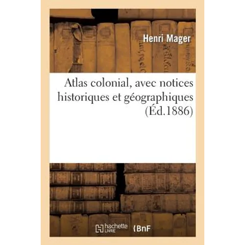 Atlas Colonial, Avec Notices Historiques Et Géographiques