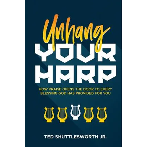 Unhang Your Harp: How Praise Opens the Door to Every Blessing God Has Provided for You