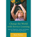 Change the World with Service Learning: How to Organize, Lead, and Assess Service-Learning Projects