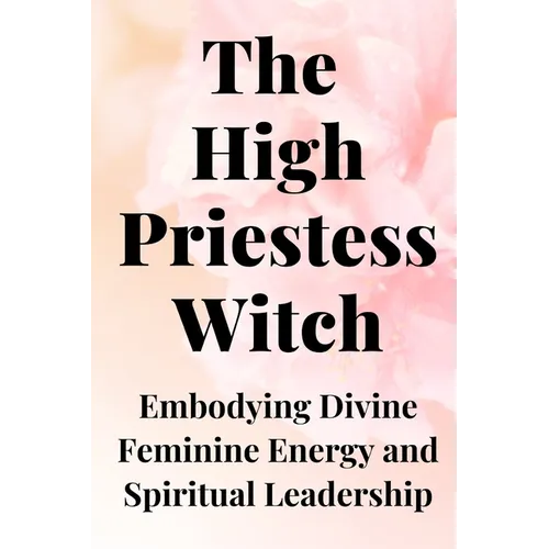 The High Priestess Witch: Embodying Divine Feminine Energy and Spiritual Leadership
