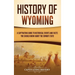History of Wyoming: A Captivating Guide to Historical Events and Facts You Should Know About the Cowboy State