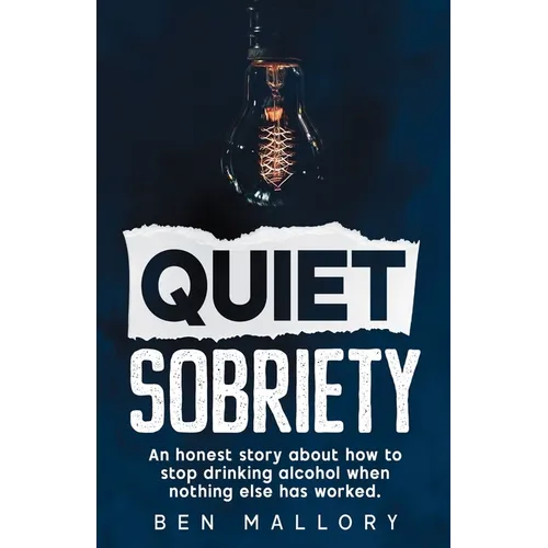 Quiet Sobriety: An honest story about how to stop drinking alcohol when nothing else has worked.