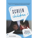 Screen Children: How Digital Screens Are Impacting Our Kids and How To Help Them