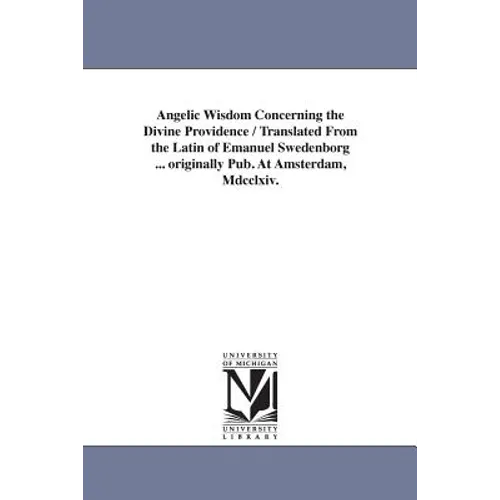 Angelic Wisdom Concerning the Divine Providence / Translated From the Latin of Emanuel Swedenborg ... originally Pub. At Amsterdam, Mdcclxiv.
