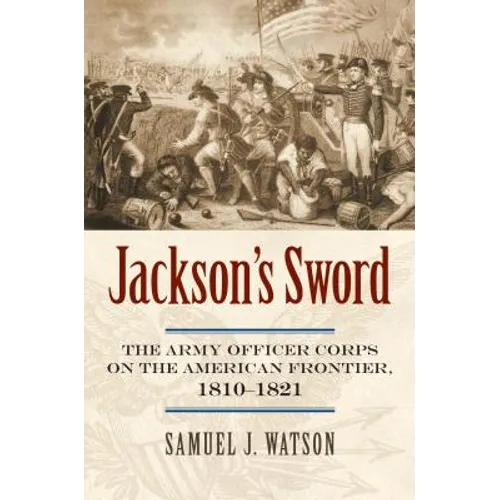 Jackson's Sword: The Army Officer Corps on the American Frontier, 1810-1821