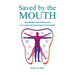 Saved by the Mouth: Be Healthier, Save Money, and Live Longer by Improving Your Oral Health