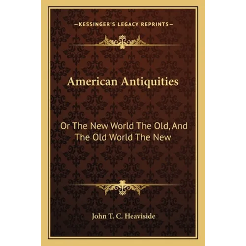 American Antiquities: Or The New World The Old, And The Old World The New