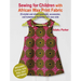 Sewing for Children with African Wax Print Fabric: 25 Stylish and Vibrant Garments, Accessories, and Homewares for Babies to 5-Year-Olds