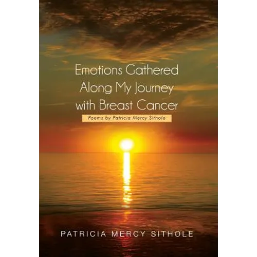 Emotions Gathered Along My Journey with Breast Cancer: Poems by Patricia Mercy Sithole