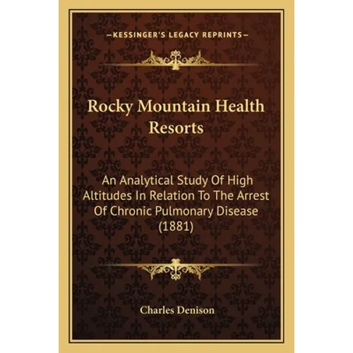 Rocky Mountain Health Resorts: An Analytical Study Of High Altitudes In Relation To The Arrest Of Chronic Pulmonary Disease (1881)