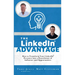The Linkedin Advantage: How to Transform Your Linkedin Presence Into a Powerhouse of Influence and Opportunities