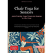 Chair Yoga for Seniors: Joint-Friendly Yoga Flows and Asanas on the Chair: A Practical Guide with 5-Minute Chair Yoga for Seniors Over 60 - Including