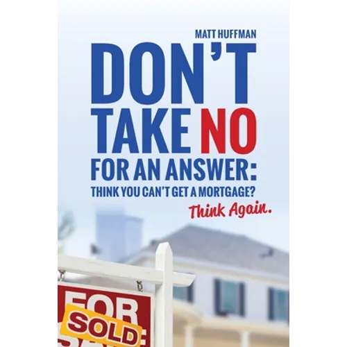 Don't Take No for an Answer: Can't Get a Mortgage? Think Again.