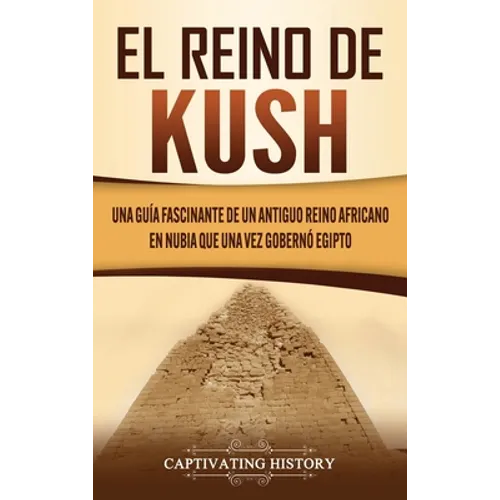 El reino de Kush: Una guía fascinante de un antiguo reino africano en Nubia que una vez gobernó Egipto