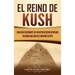 El reino de Kush: Una guía fascinante de un antiguo reino africano en Nubia que una vez gobernó Egipto