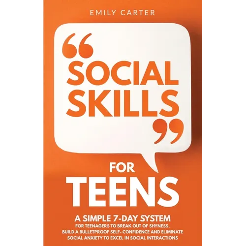 Social Skills for Teens: A Simple 7-Day System for Teenagers to Break Out of Shyness, Build a Bulletproof Self-Confidence, and Eliminate Social Anxiet