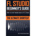 FL Studio Beginner's Guide: How to Start Making Music in FL Studio - The Ultimate Shortcut