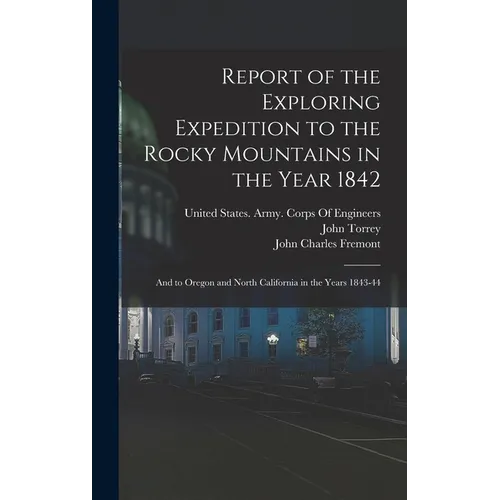 Report of the Exploring Expedition to the Rocky Mountains in the Year 1842: And to Oregon and North California in the Years 1843-44