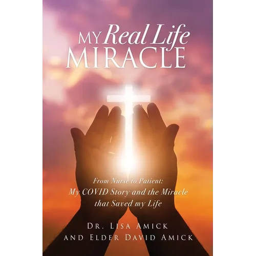 My Real Life Miracle: From Nurse to Patient: My COVID Story and the Miracle that Saved my Life - Paperback
