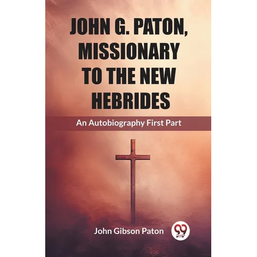 John G. Paton, Missionary To The New Hebrides An Autobiography First Part