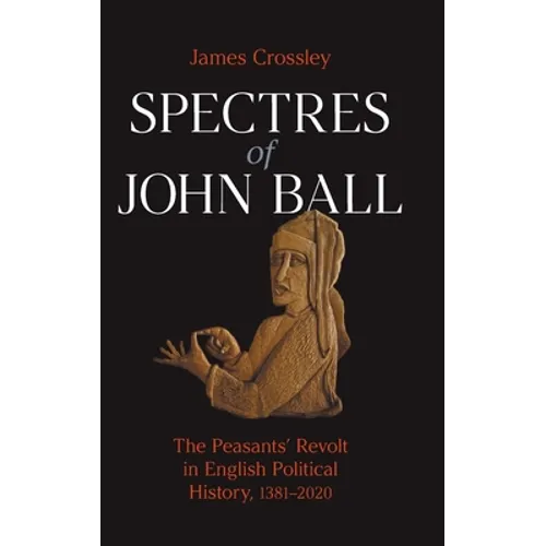 Spectres of John Ball: The Peasants' Revolt in English Political History, 1381-2020