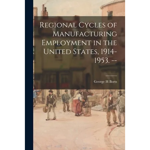 Regional Cycles of Manufacturing Employment in the United States, 1914-1953. -- - Paperback