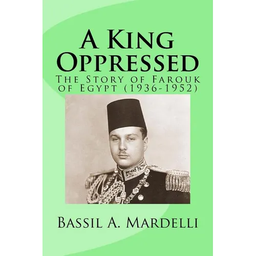 A King Oppressed: The Story of Farouk I of Egypt (1936-1952)